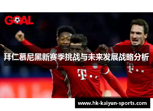 拜仁慕尼黑新赛季挑战与未来发展战略分析