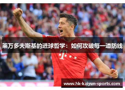 莱万多夫斯基的进球哲学:如何攻破每一道防线 莱万多夫斯基的进球哲学:如何攻破每一道防线