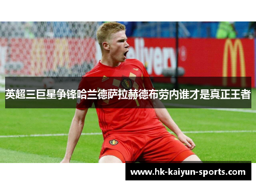 英超三巨星争锋哈兰德萨拉赫德布劳内谁才是真正王者 英超三巨星争锋哈兰德萨拉赫德布劳内谁才是真正王者