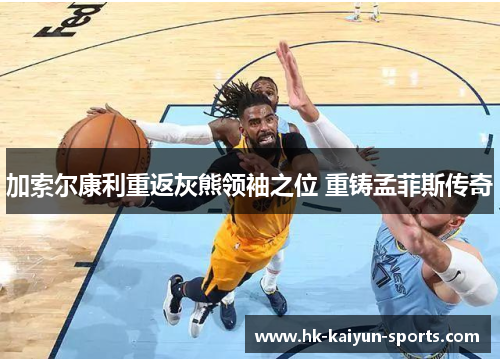 加索尔康利重返灰熊领袖之位 重铸孟菲斯传奇