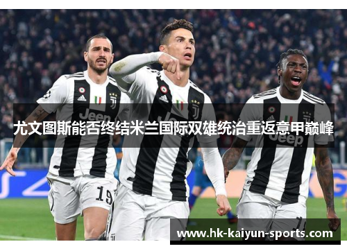 尤文图斯能否终结米兰国际双雄统治重返意甲巅峰