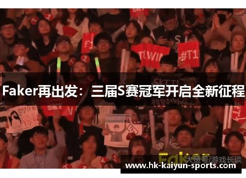Faker再出发:三届S赛冠军开启全新征程 Faker再出发:三届S赛冠军开启全新征程
