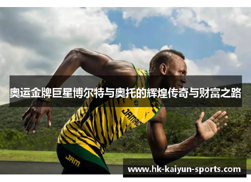奥运金牌巨星博尔特与奥托的辉煌传奇与财富之路
