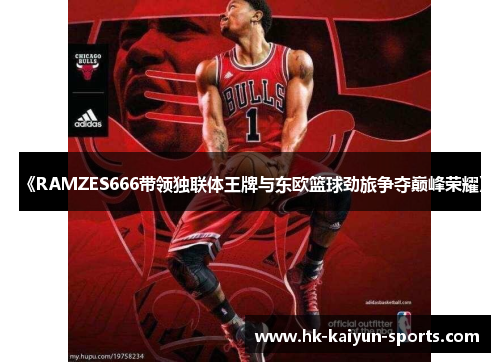 《RAMZES666带领独联体王牌与东欧篮球劲旅争夺巅峰荣耀》