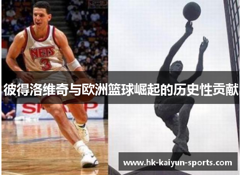 彼得洛维奇与欧洲篮球崛起的历史性贡献