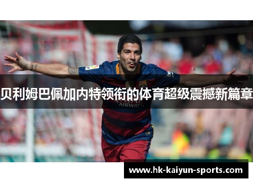 贝利姆巴佩加内特领衔的体育超级震撼新篇章