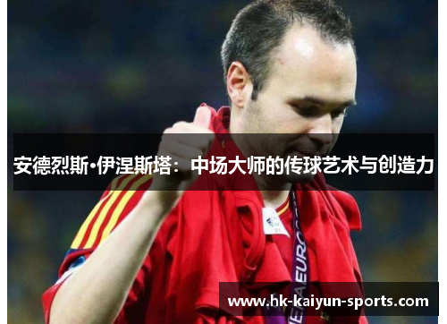 安德烈斯·伊涅斯塔:中场大师的传球艺术与创造力 安德烈斯·伊涅斯塔:中场大师的传球艺术与创造力