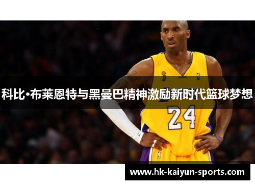 科比·布莱恩特与黑曼巴精神激励新时代篮球梦想