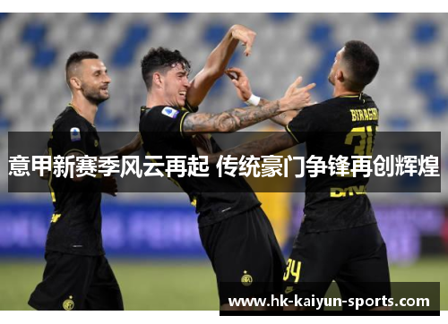 意甲新赛季风云再起 传统豪门争锋再创辉煌 意甲新赛季风云再起 传统豪门争锋再创辉煌