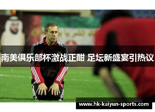 南美俱乐部杯激战正酣 足坛新盛宴引热议