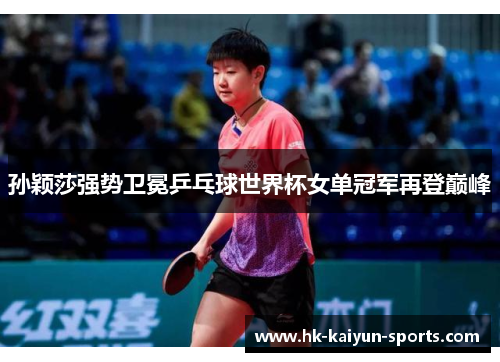 孙颖莎强势卫冕乒乓球世界杯女单冠军再登巅峰