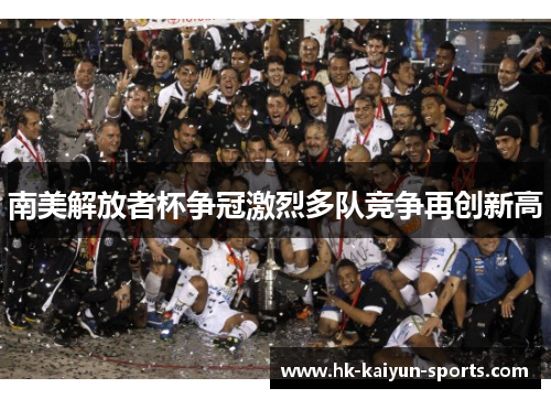 南美解放者杯争冠激烈多队竞争再创新高