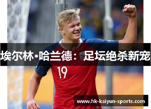 埃尔林·哈兰德：足坛绝杀新宠