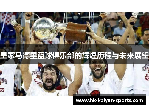皇家马德里篮球俱乐部的辉煌历程与未来展望 皇家马德里篮球俱乐部的辉煌历程与未来展望