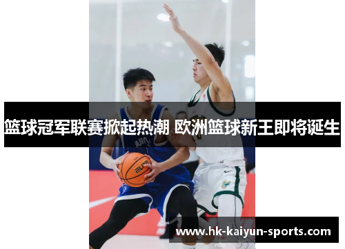 篮球冠军联赛掀起热潮 欧洲篮球新王即将诞生