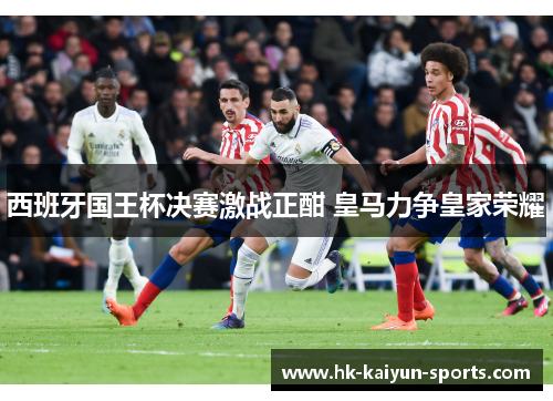 西班牙国王杯决赛激战正酣 皇马力争皇家荣耀 西班牙国王杯决赛激战正酣 皇马力争皇家荣耀