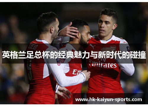 英格兰足总杯的经典魅力与新时代的碰撞