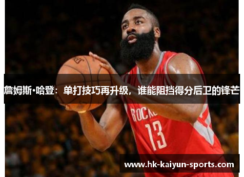 詹姆斯·哈登：单打技巧再升级，谁能阻挡得分后卫的锋芒