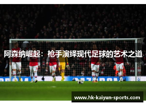 阿森纳崛起：枪手演绎现代足球的艺术之道