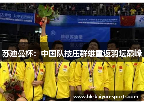 苏迪曼杯:中国队技压群雄重返羽坛巅峰 苏迪曼杯:中国队技压群雄重返羽坛巅峰