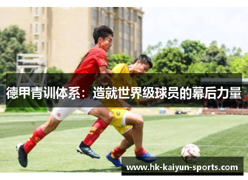德甲青训体系:造就世界级球员的幕后力量 德甲青训体系:造就世界级球员的幕后力量