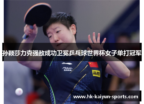 孙颖莎力克强敌成功卫冕乒乓球世界杯女子单打冠军