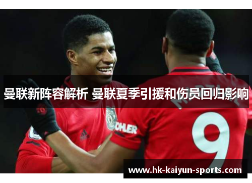 曼联新阵容解析 曼联夏季引援和伤员回归影响 曼联新阵容解析 曼联夏季引援和伤员回归影响