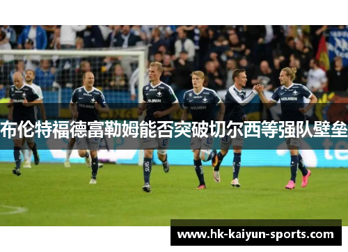 布伦特福德富勒姆能否突破切尔西等强队壁垒