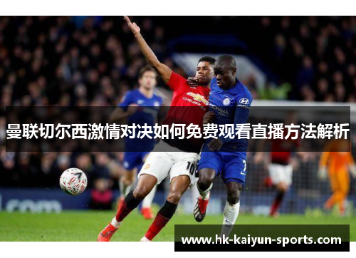 曼联切尔西激情对决如何免费观看直播方法解析 曼联切尔西激情对决如何免费观看直播方法解析