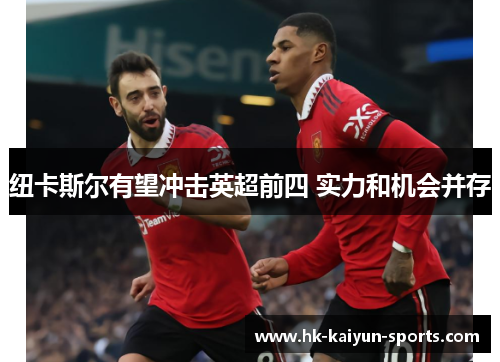 纽卡斯尔有望冲击英超前四 实力和机会并存 纽卡斯尔有望冲击英超前四 实力和机会并存