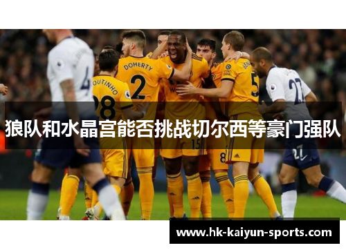 狼队和水晶宫能否挑战切尔西等豪门强队 狼队和水晶宫能否挑战切尔西等豪门强队