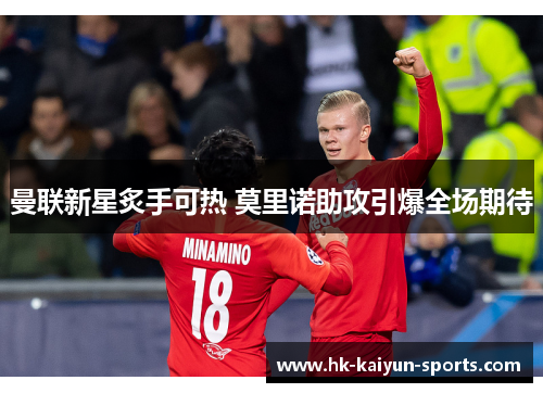 曼联新星炙手可热 莫里诺助攻引爆全场期待