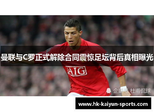 曼联与C罗正式解除合同震惊足坛背后真相曝光 曼联与C罗正式解除合同震惊足坛背后真相曝光