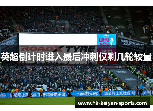 英超倒计时进入最后冲刺仅剩几轮较量