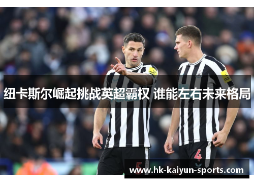 纽卡斯尔崛起挑战英超霸权 谁能左右未来格局 纽卡斯尔崛起挑战英超霸权 谁能左右未来格局
