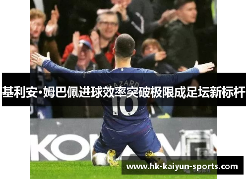 基利安·姆巴佩进球效率突破极限成足坛新标杆