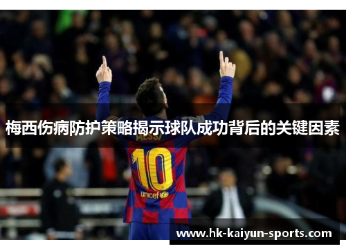 梅西伤病防护策略揭示球队成功背后的关键因素 梅西伤病防护策略揭示球队成功背后的关键因素
