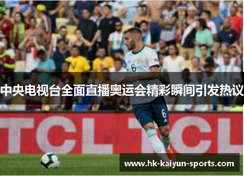 中央电视台全面直播奥运会精彩瞬间引发热议