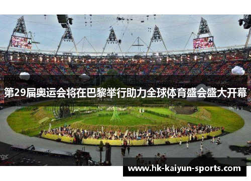 第29届奥运会将在巴黎举行助力全球体育盛会盛大开幕